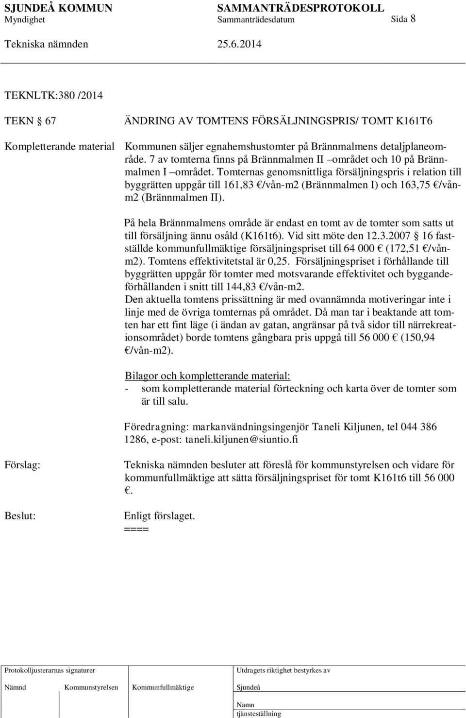 Tomternas genomsnittliga försäljningspris i relation till byggrätten uppgår till 161,83 /vån-m2 (Brännmalmen I) och 163,75 /vånm2 (Brännmalmen II).