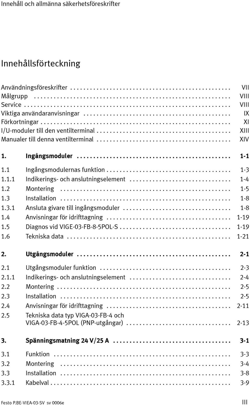 .. 1-5 1.3 Installation... 1-8 1.3.1 Ansluta givare till ingångsmoduler... 1-8 1.4 Anvisningar för idrifttagning... 1-19 1.5 Diagnos vid VIGE-03-FB-8-5POL-S... 1-19 1.6 Tekniska data... 1-21 2.