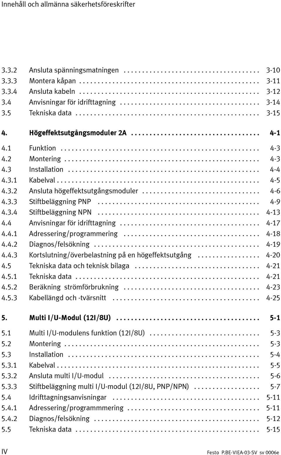 .. 4-9 4.3.4 Stiftbeläggning NPN... 4-13 4.4 Anvisningar för idrifttagning... 4-17 4.4.1 Adressering/programmering... 4-18 4.4.2 Diagnos/felsökning... 4-19 4.4.3 Kortslutning/överbelastning på en högeffektsutgång.