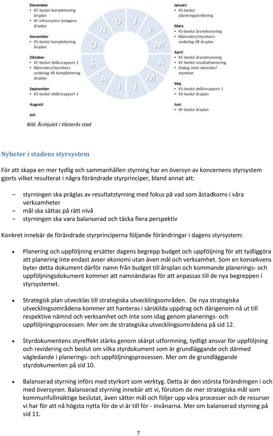 flera perspektiv Konkret innebär de förändrade styrprinciperna följande förändringar i dagens styrsystem: Planering och uppföljning ersätter dagens begrepp budget och uppföljning för att tydliggöra