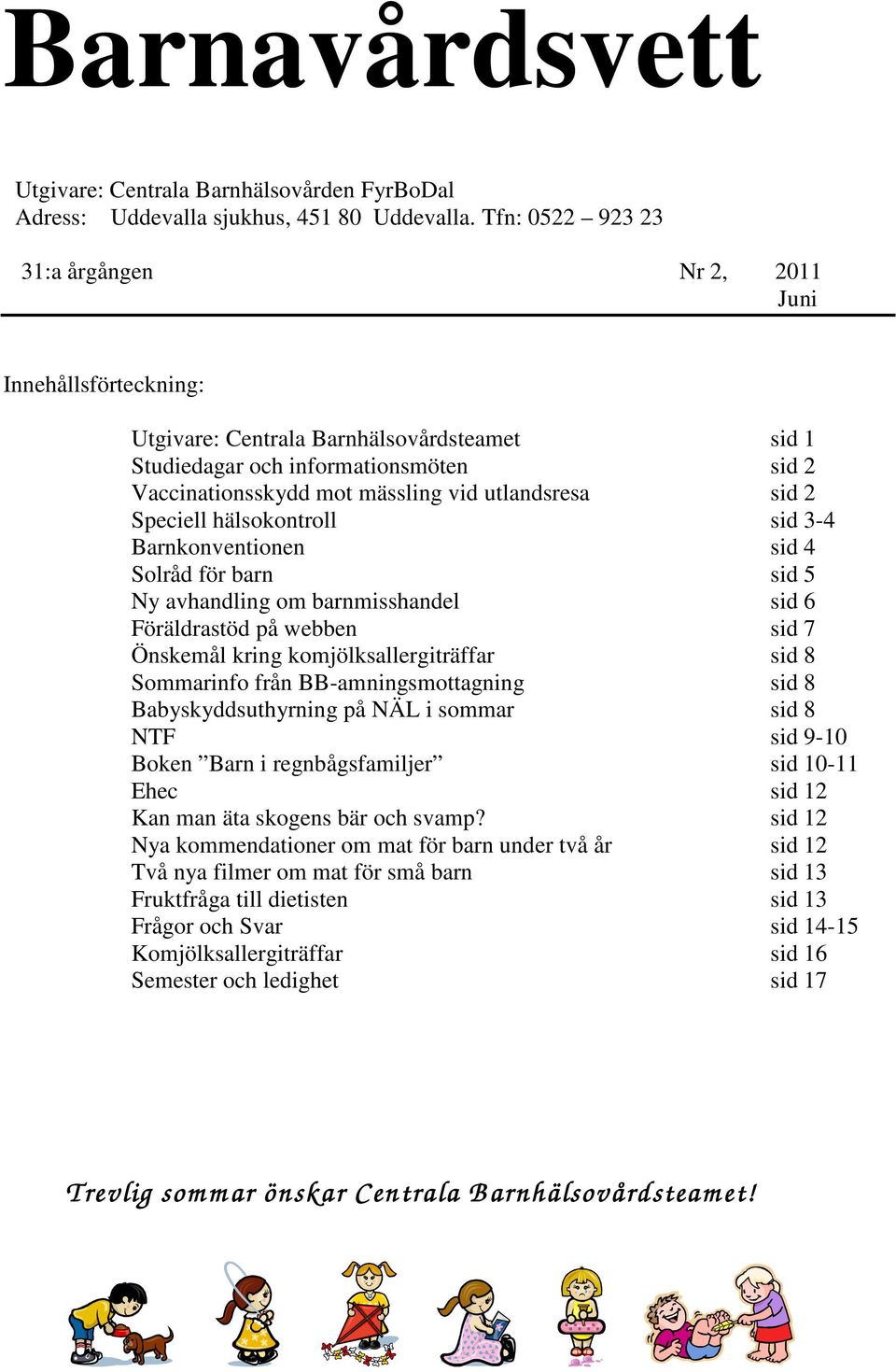 utlandsresa sid 2 Speciell hälsokontroll sid 3-4 Barnkonventionen sid 4 Solråd för barn sid 5 Ny avhandling om barnmisshandel sid 6 Föräldrastöd på webben sid 7 Önskemål kring komjölksallergiträffar