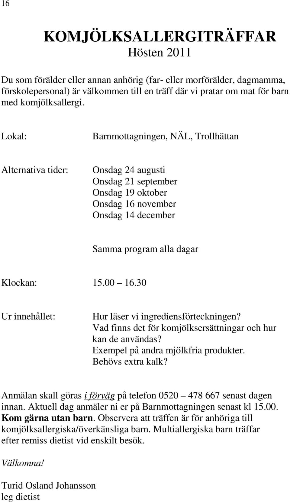 Lokal: Barnmottagningen, NÄL, Trollhättan Alternativa tider: Onsdag 24 augusti Onsdag 21 september Onsdag 19 oktober Onsdag 16 november Onsdag 14 december Samma program alla dagar Klockan: 15.00 16.