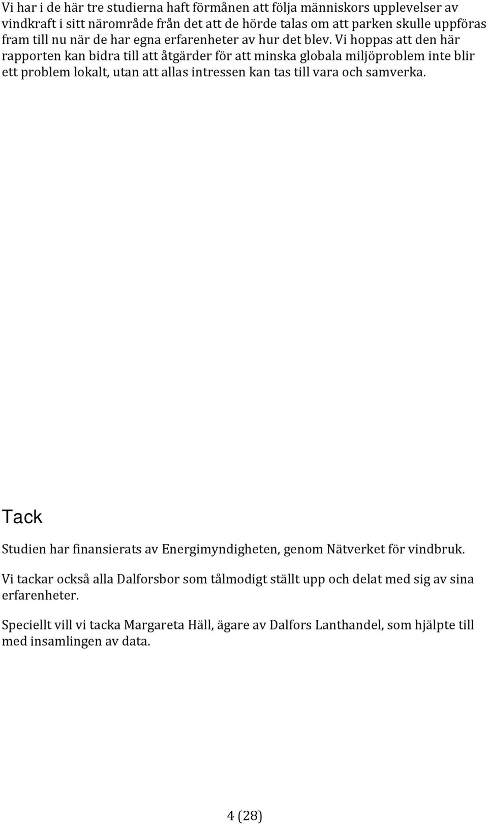 Vi hoppas att den här rapporten kan bidra till att åtgärder för att minska globala miljöproblem inte blir ett problem lokalt, utan att allas intressen kan tas till vara och