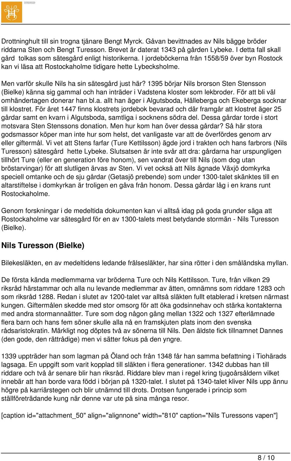 Men varför skulle Nils ha sin sätesgård just här? 1395 börjar Nils brorson Sten Stensson (Bielke) känna sig gammal och han inträder i Vadstena kloster som lekbroder.