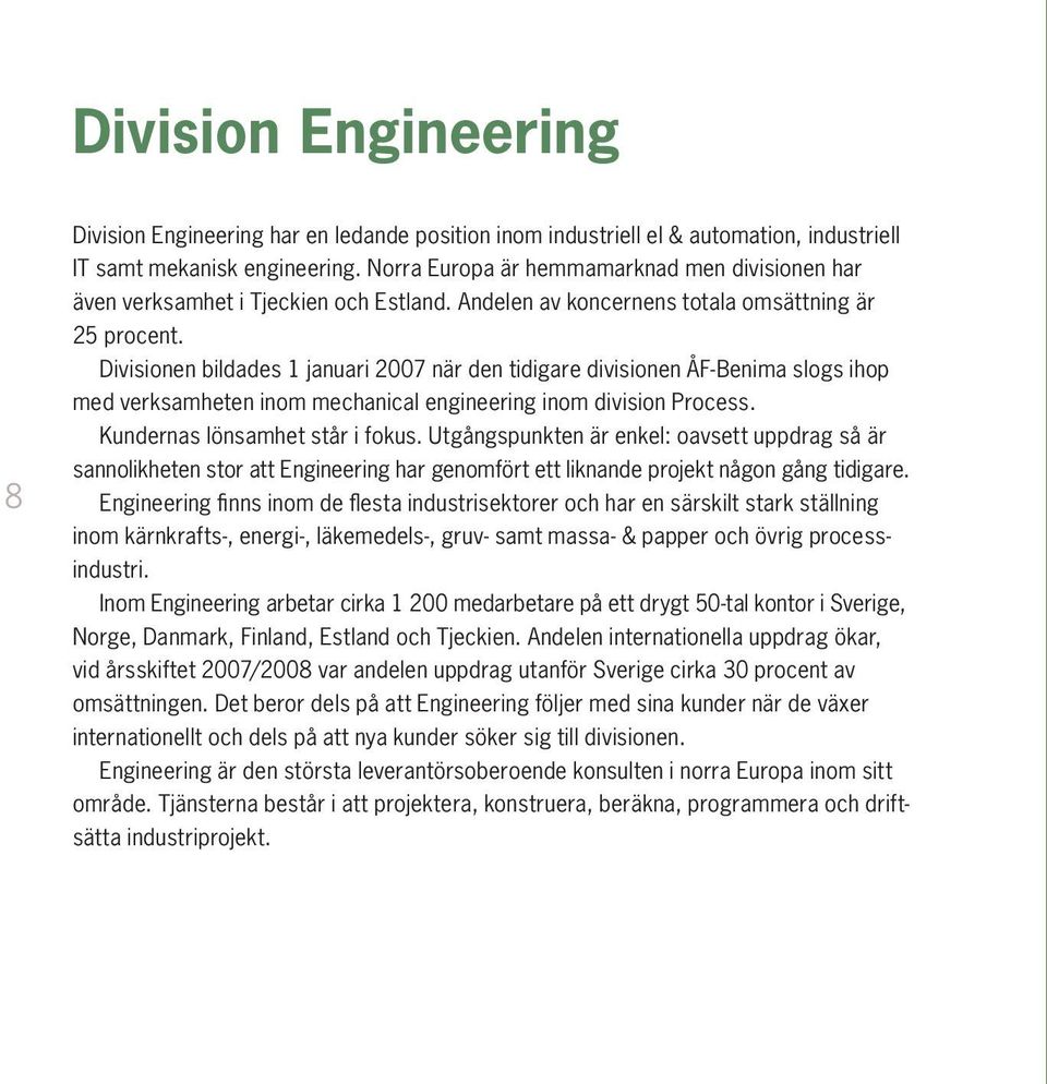 Divisionen bildades 1 januari 2007 när den tidigare divisionen ÅF-Benima slogs ihop med verksamheten inom mechanical engineering inom division Process. Kundernas lönsamhet står i fokus.