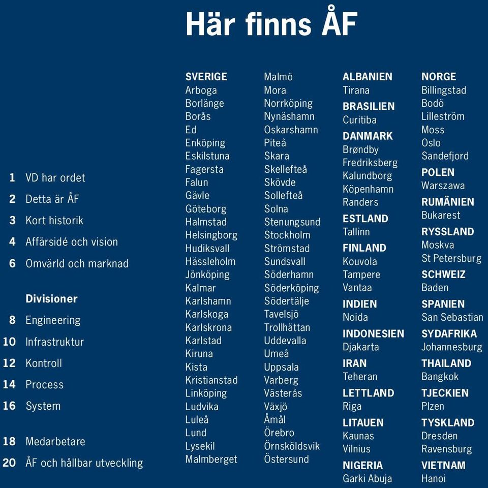 Karlstad Kiruna Kista Kristianstad Linköping Ludvika Luleå Lund Lysekil Malmberget Malmö Mora Norrköping Nynäshamn Oskarshamn Piteå Skara Skellefteå Skövde Sollefteå Solna Stenungsund Stockholm