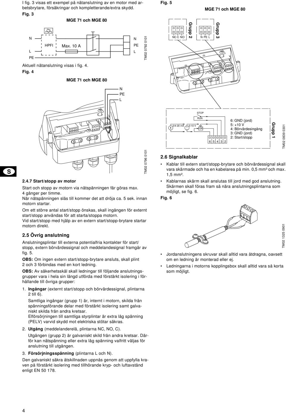 4 MGE 71 och MGE 80 I N PE L STOP 0/4-20 ma 0-10 V RUN 10K 6 5 4 3 2 6: GND (jord) 5: +10 V 4: Börvärdesingång 3: GND (jord) 2: Start/stopp Grupp 1 TM02 0839 0301 2.4.7 Start/stopp av motor Start och stopp av motorn via nätspänningen får göras max.