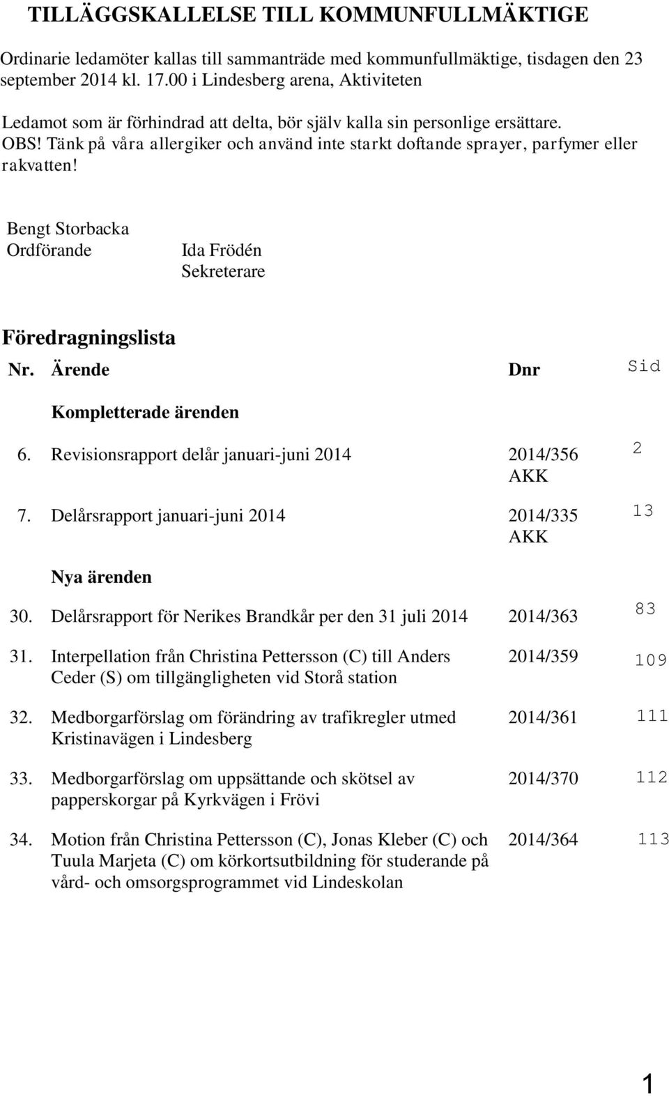 Tänk på våra allergiker och använd inte starkt doftande sprayer, parfymer eller rakvatten! Bengt Storbacka Ordförande Ida Frödén Sekreterare Föredragningslista Nr. Ärende Dnr Kompletterade ärenden 6.