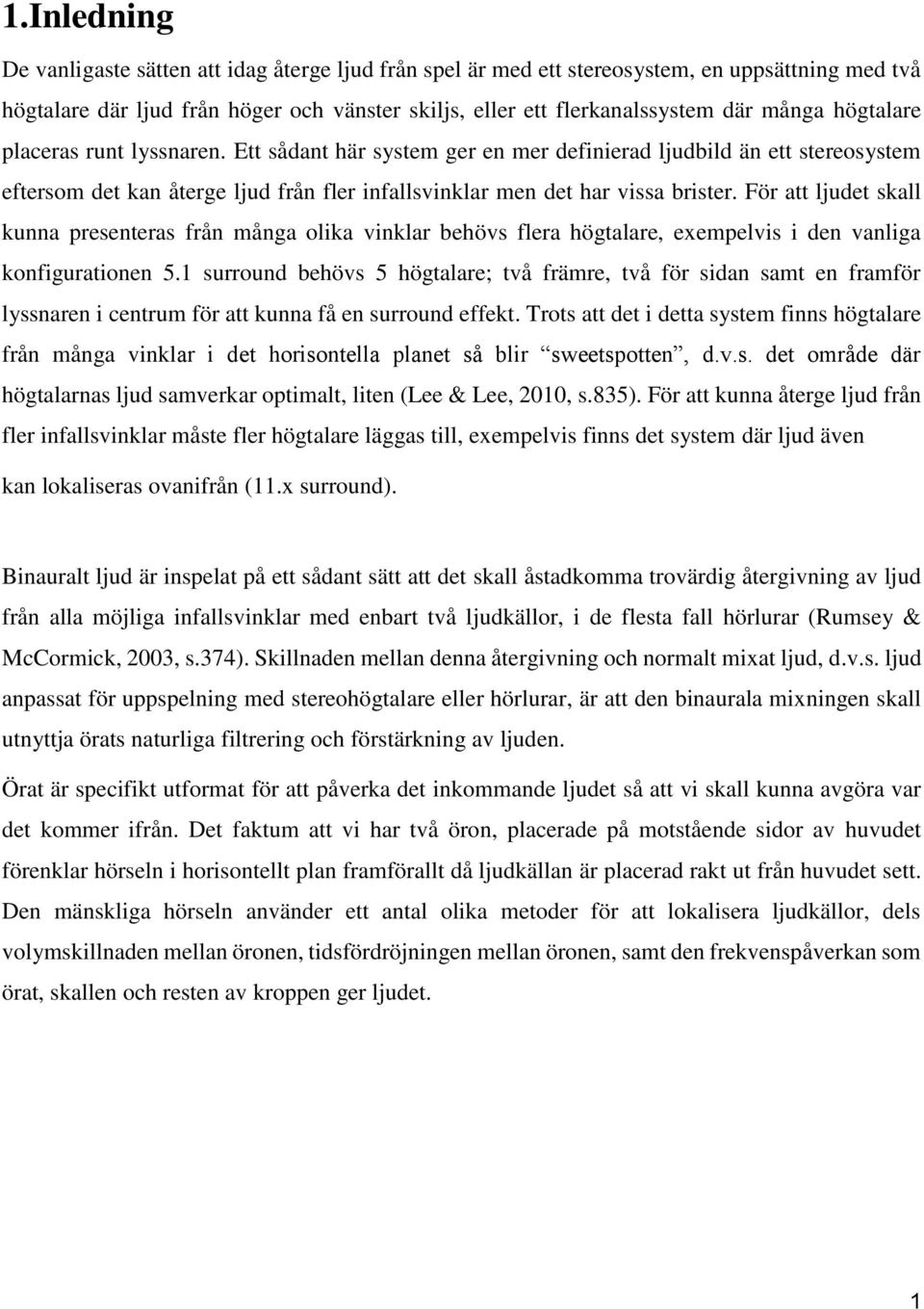 För att ljudet skall kunna presenteras från många olika vinklar behövs flera högtalare, exempelvis i den vanliga konfigurationen 5.