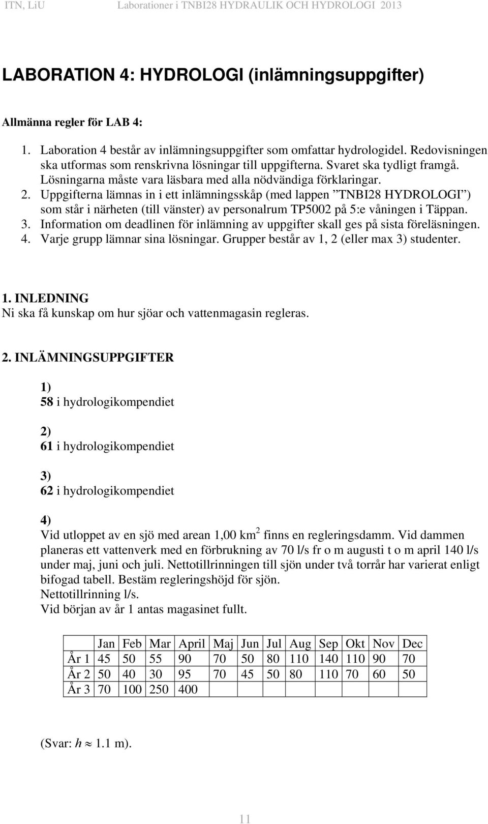 Uppgifterna lämnas in i ett inlämningsskåp (med lappen TNBI28 HYDROLOGI ) som står i närheten (till vänster) av personalrum TP5002 på 5:e våningen i Täppan. 3.