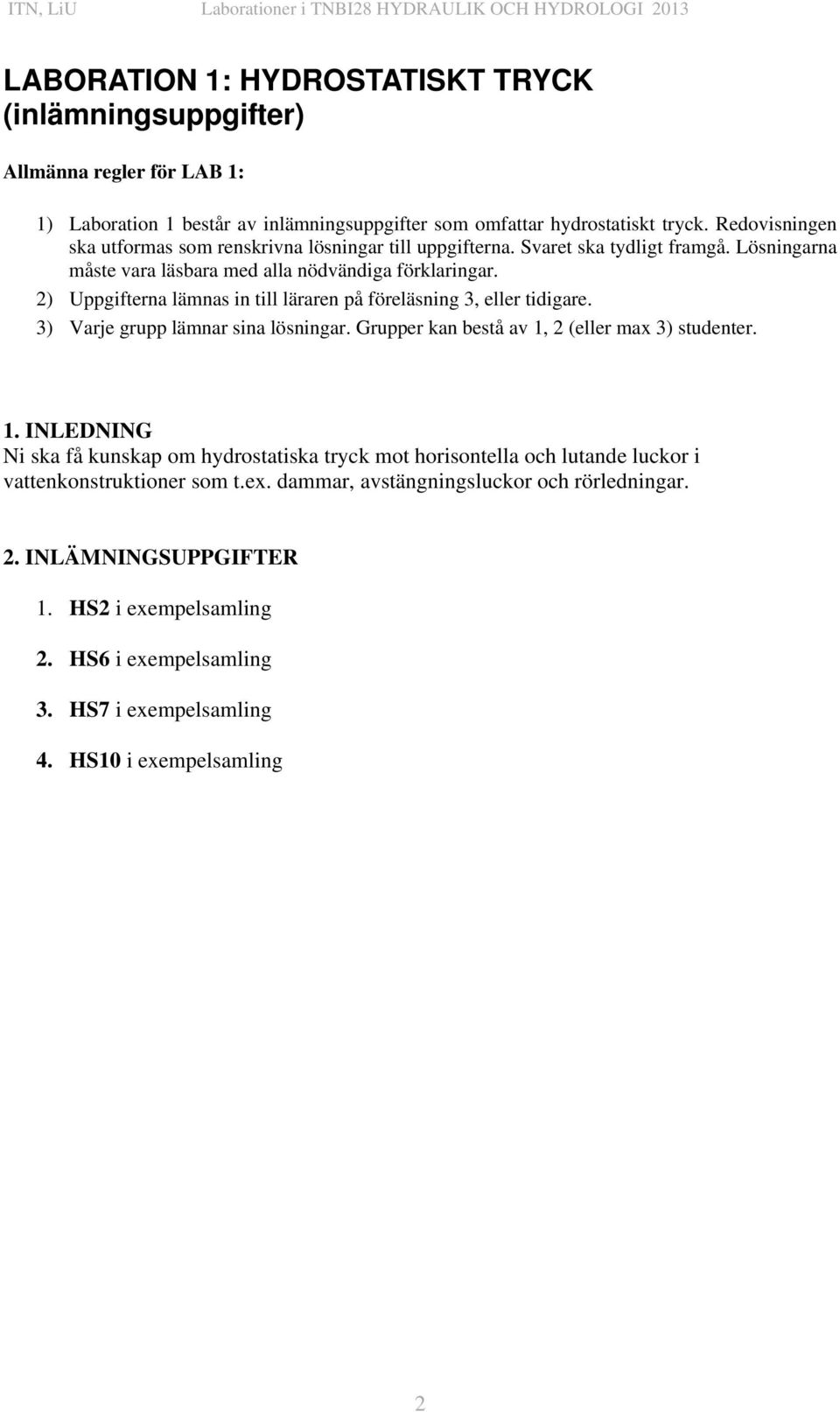 2) Uppgifterna lämnas in till läraren på föreläsning 3, eller tidigare. 3) Varje grupp lämnar sina lösningar. Grupper kan bestå av 1,