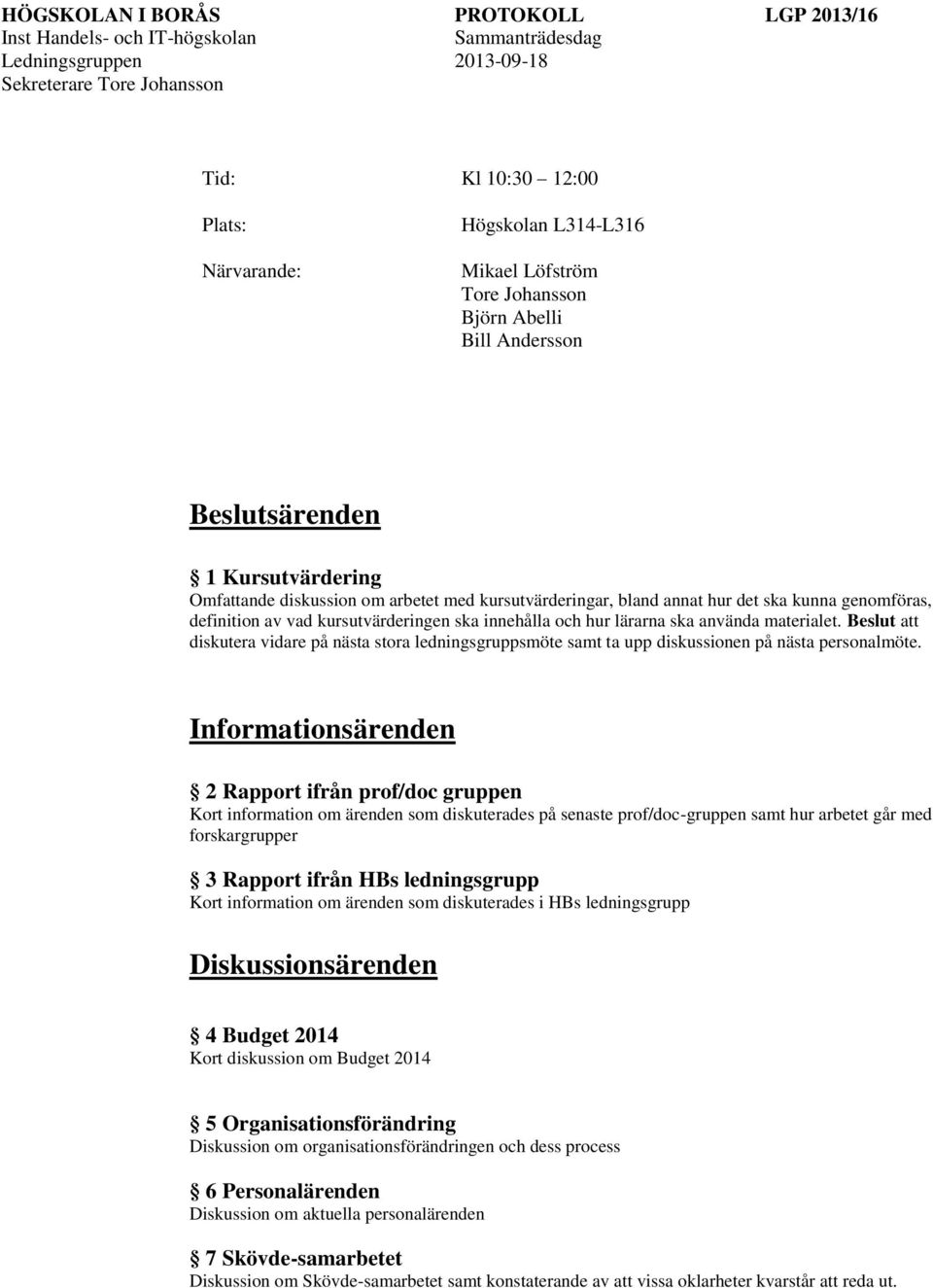 Informationsärenden 2 Rapport ifrån prof/doc gruppen Kort information om ärenden som diskuterades på senaste prof/doc-gruppen samt hur arbetet går med forskargrupper 3 Rapport ifrån HBs ledningsgrupp