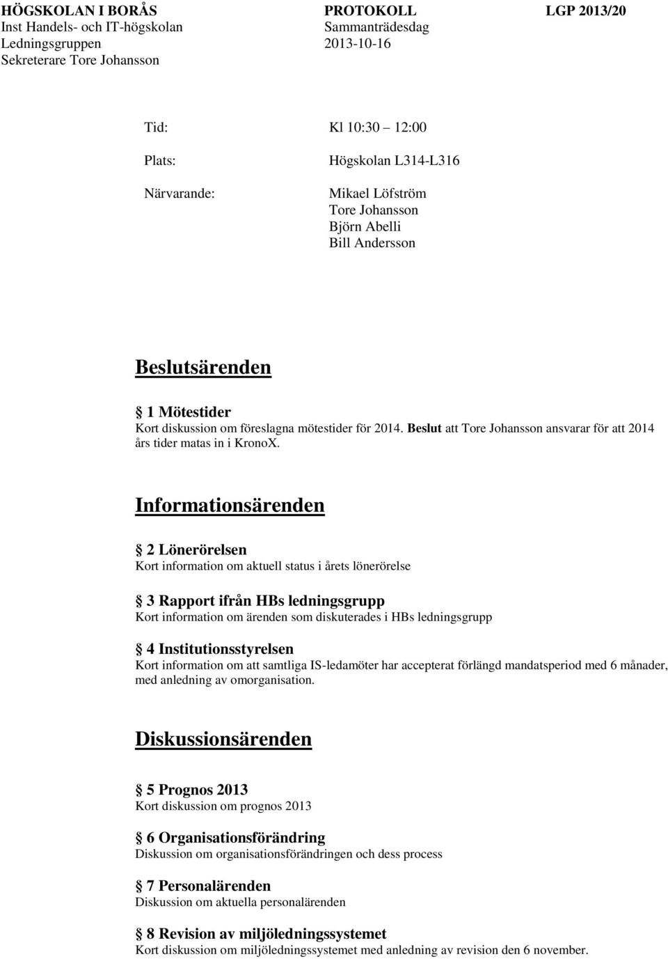 Institutionsstyrelsen Kort information om att samtliga IS-ledamöter har accepterat förlängd mandatsperiod med 6 månader, med anledning av omorganisation.