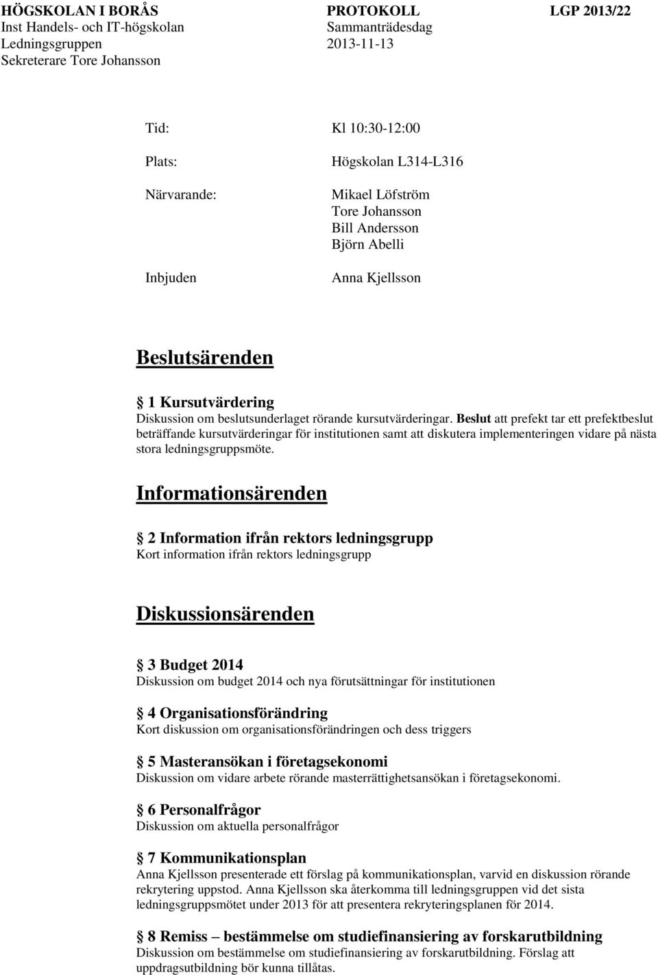 Informationsärenden 2 Information ifrån rektors ledningsgrupp Kort information ifrån rektors ledningsgrupp 3 Budget 2014 Diskussion om budget 2014 och nya förutsättningar för institutionen 4