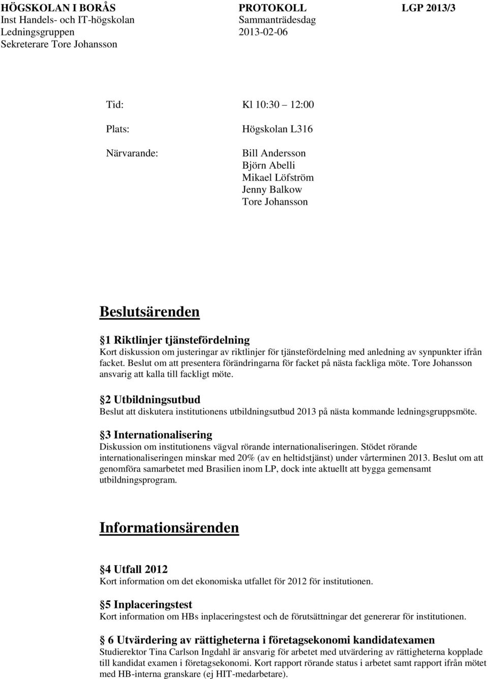 2 Utbildningsutbud Beslut att diskutera institutionens utbildningsutbud 2013 på nästa kommande ledningsgruppsmöte.