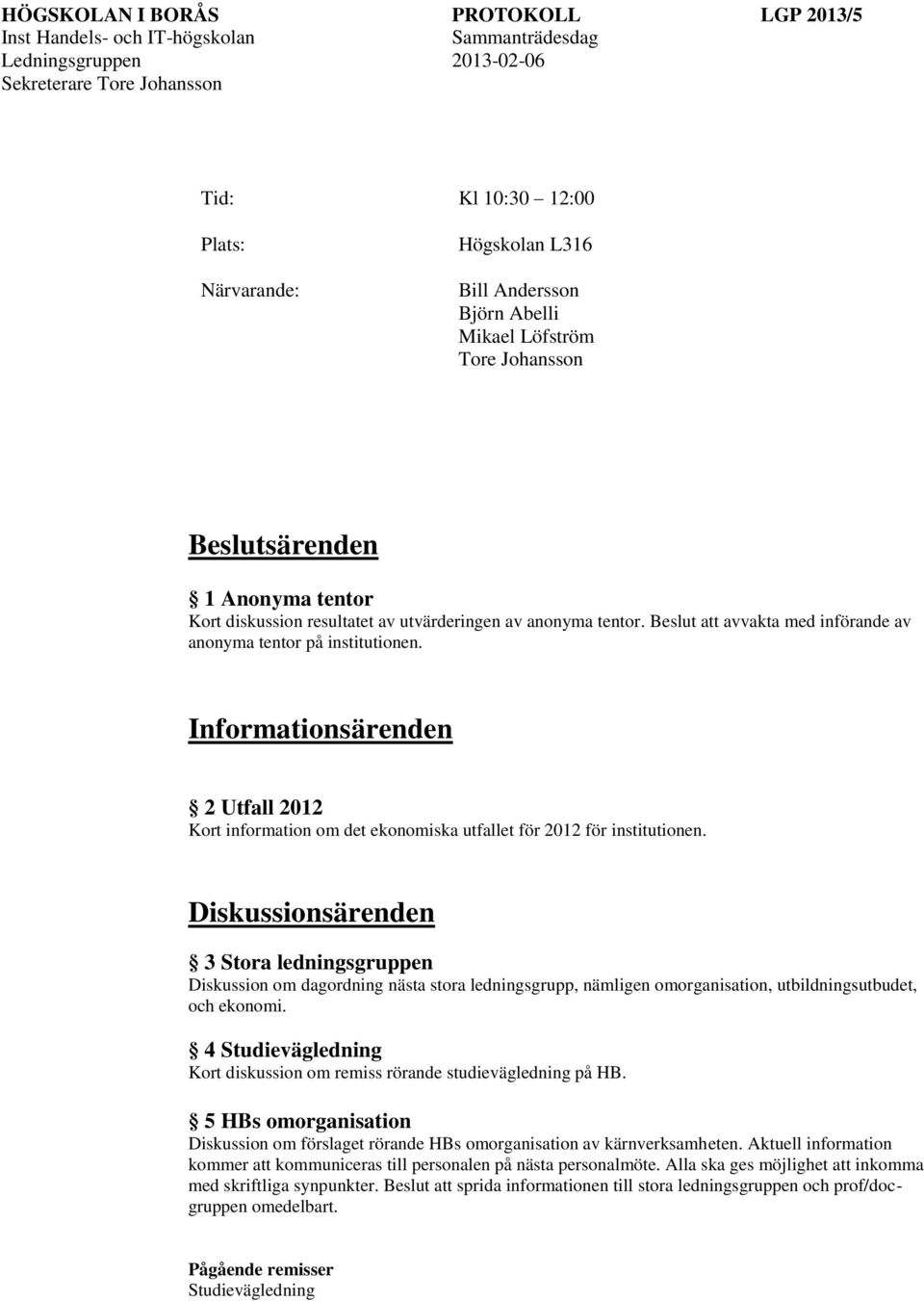 3 Stora ledningsgruppen Diskussion om dagordning nästa stora ledningsgrupp, nämligen omorganisation, utbildningsutbudet, och ekonomi.