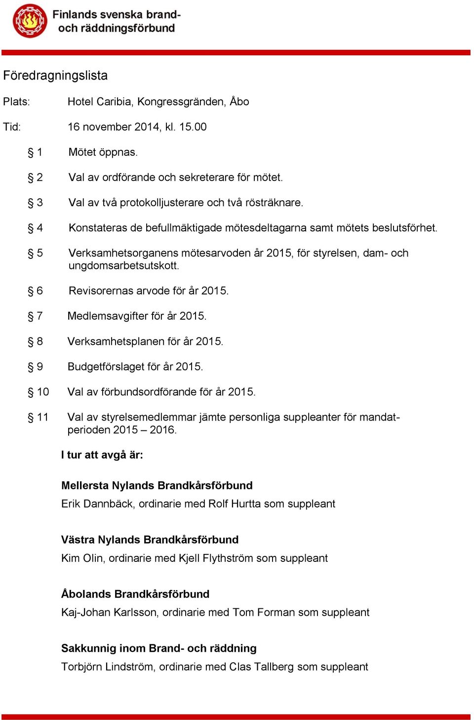 5 Verksamhetsorganens mötesarvoden år 2015, för styrelsen, dam- och ungdomsarbetsutskott. 6 Revisorernas arvode för år 2015. 7 Medlemsavgifter för år 2015. 8 Verksamhetsplanen för år 2015.