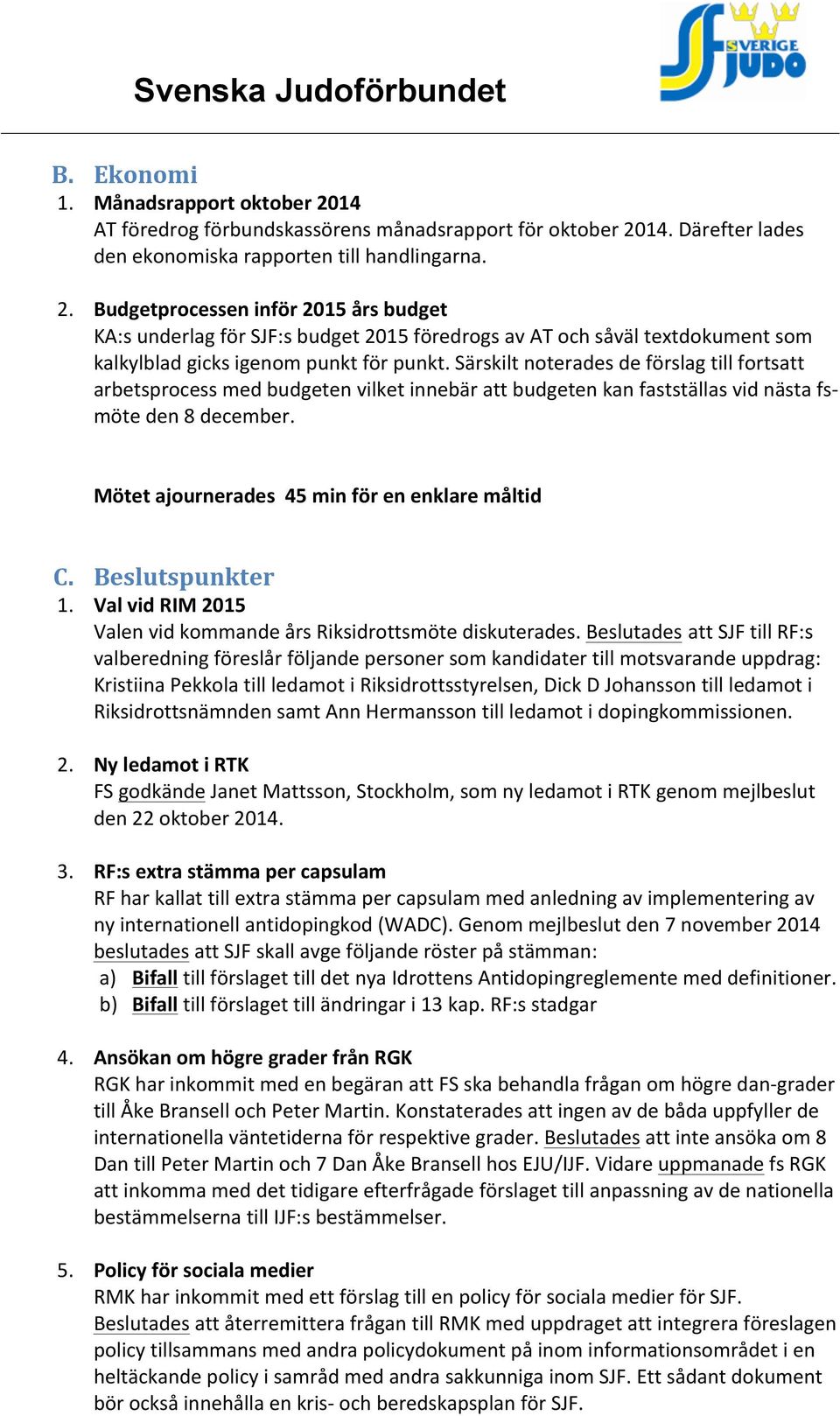 Beslutspunkter 1. Val vid RIM 2015 Valen vid kommande års Riksidrottsmöte diskuterades.