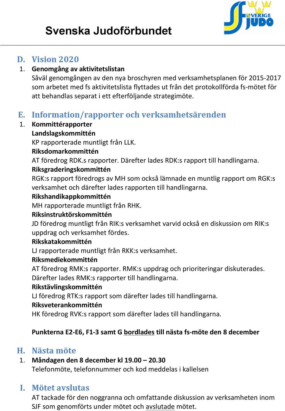 behandlas separat i ett efterföljande strategimöte. E. Information/rapporter och verksamhetsärenden 1. Kommittérapporter Landslagskommittén KP rapporterade muntligt från LLK.