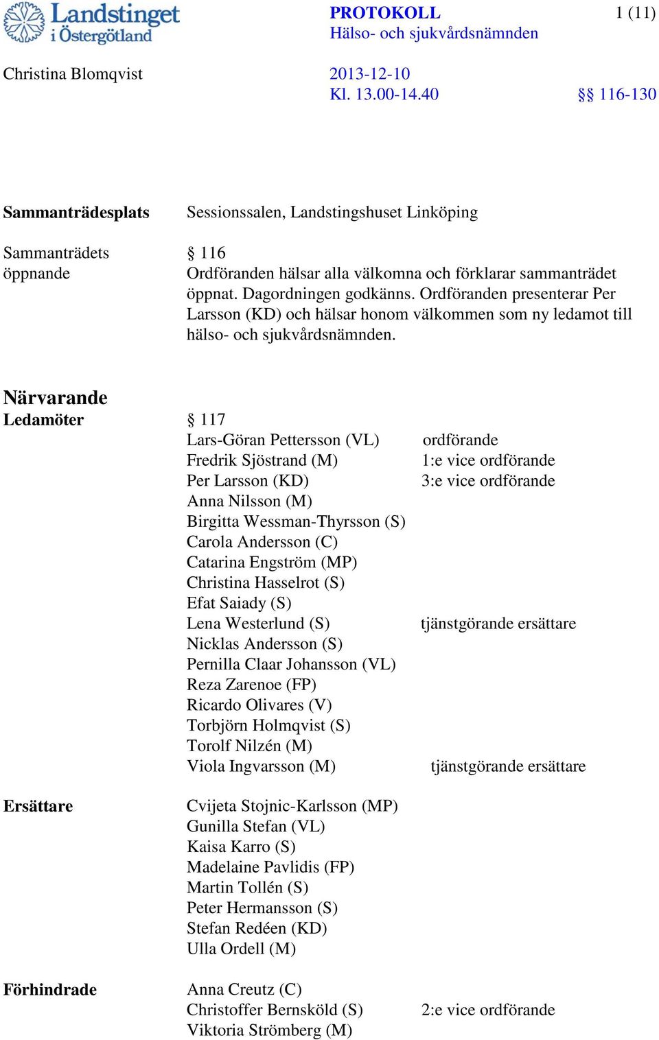 Närvarande Ledamöter 117 Lars-Göran Pettersson (VL) Fredrik Sjöstrand (M) Per Larsson (KD) Anna Nilsson (M) Birgitta Wessman-Thyrsson (S) Carola Andersson (C) Catarina Engström (MP) Christina