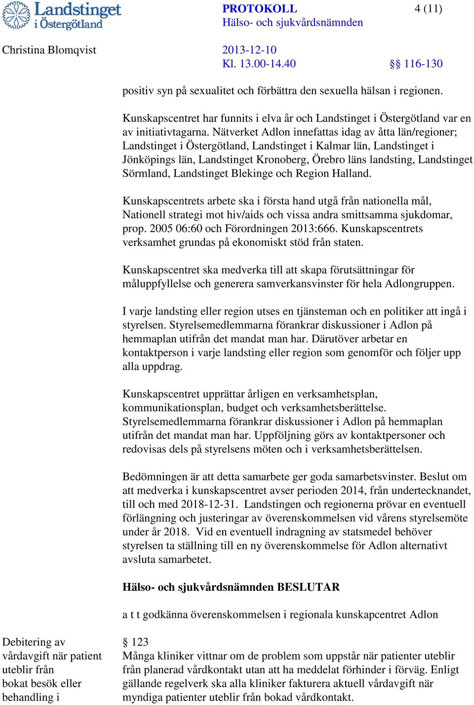 Sörmland, Landstinget Blekinge och Region Halland. Kunskapscentrets arbete ska i första hand utgå från nationella mål, Nationell strategi mot hiv/aids och vissa andra smittsamma sjukdomar, prop.