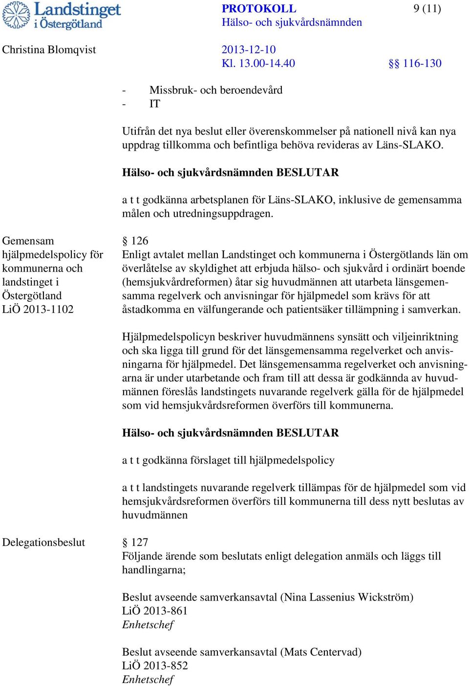 Gemensam hjälpmedelspolicy för kommunerna och landstinget i Östergötland LiÖ 2013-1102 126 Enligt avtalet mellan Landstinget och kommunerna i Östergötlands län om överlåtelse av skyldighet att