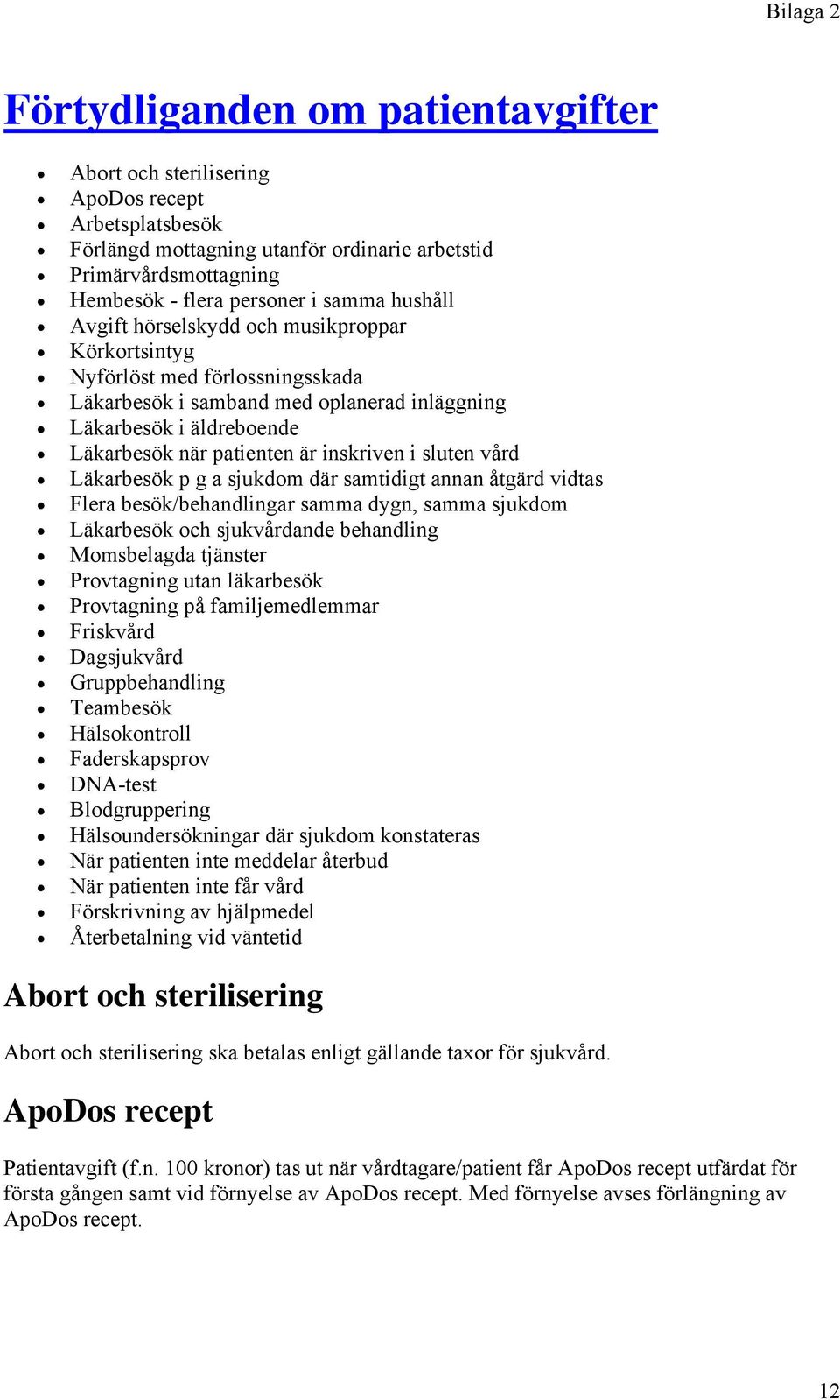 i sluten vård Läkarbesök p g a sjukdom där samtidigt annan åtgärd vidtas Flera besök/behandlingar samma dygn, samma sjukdom Läkarbesök och sjukvårdande behandling Momsbelagda tjänster Provtagning