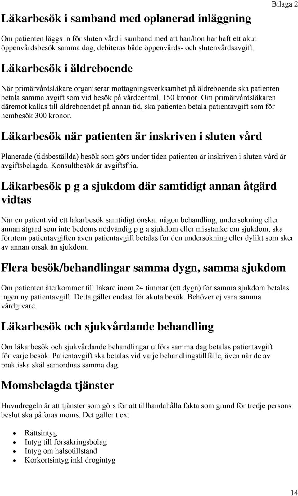 Om primärvårdsläkaren däremot kallas till äldreboendet på annan tid, ska patienten betala patientavgift som för hembesök 300 kronor.