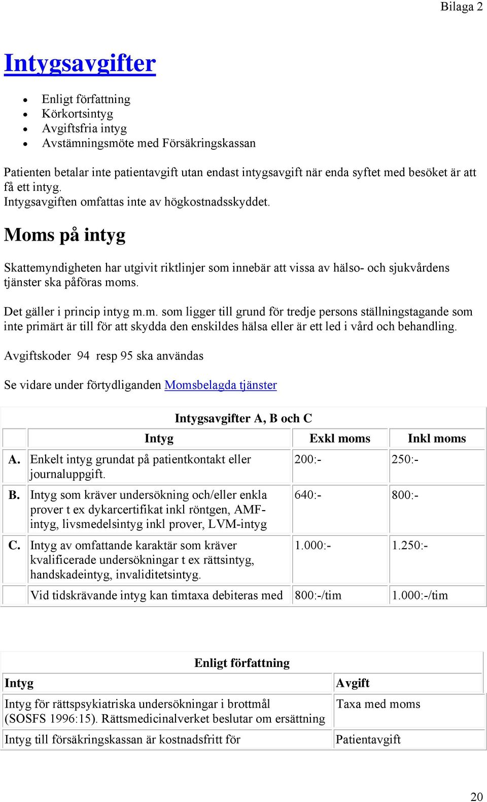 Det gäller i princip intyg m.m. som ligger till grund för tredje persons ställningstagande som inte primärt är till för att skydda den enskildes hälsa eller är ett led i vård och behandling.