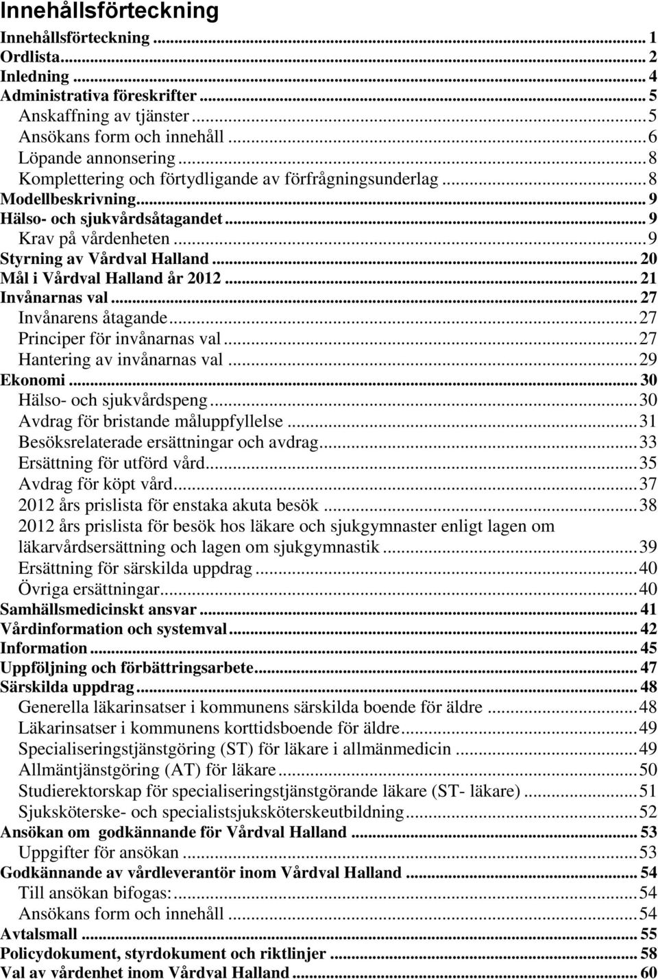 .. 20 Mål i Vårdval Halland år 2012... 21 Invånarnas val... 27 Invånarens åtagande... 27 Principer för invånarnas val... 27 Hantering av invånarnas val... 29 Ekonomi... 30 Hälso- och sjukvårdspeng.