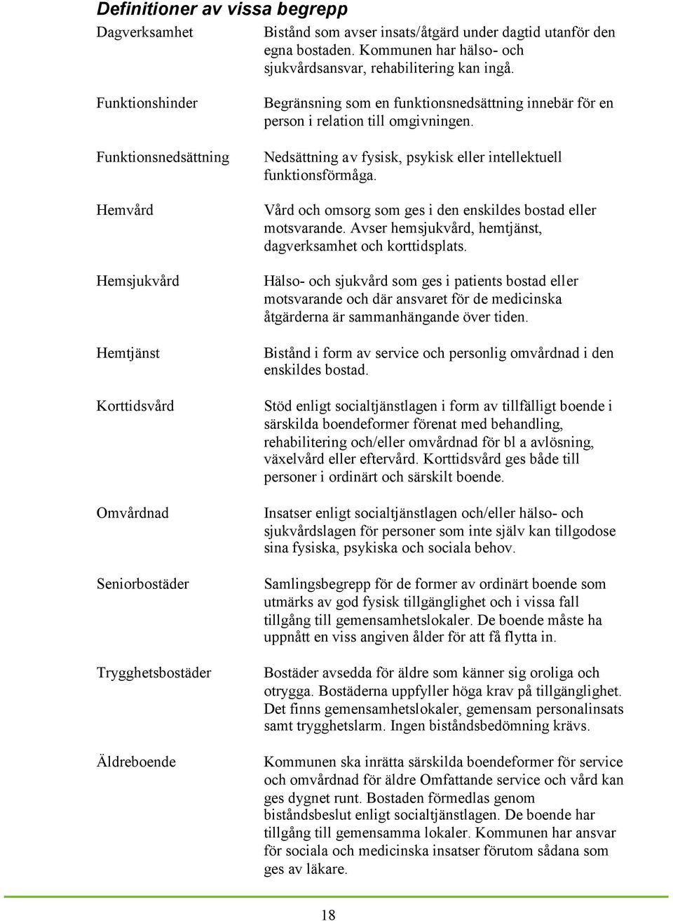 relation till omgivningen. Nedsättning av fysisk, psykisk eller intellektuell funktionsförmåga. Vård och omsorg som ges i den enskildes bostad eller motsvarande.