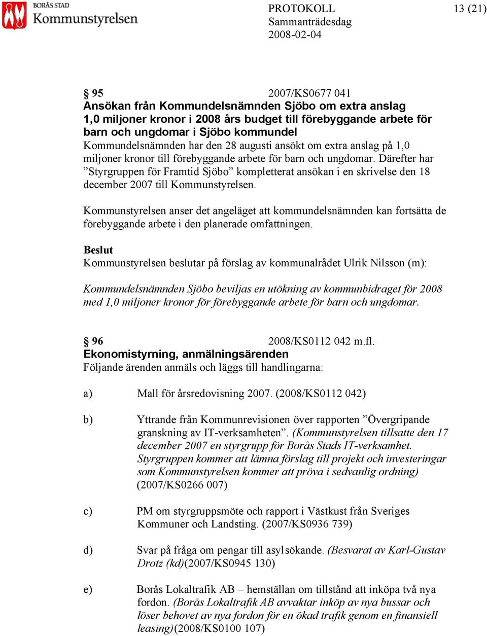 Därefter har Styrgruppen för Framtid Sjöbo kompletterat ansökan i en skrivelse den 18 december 2007 till Kommunstyrelsen.