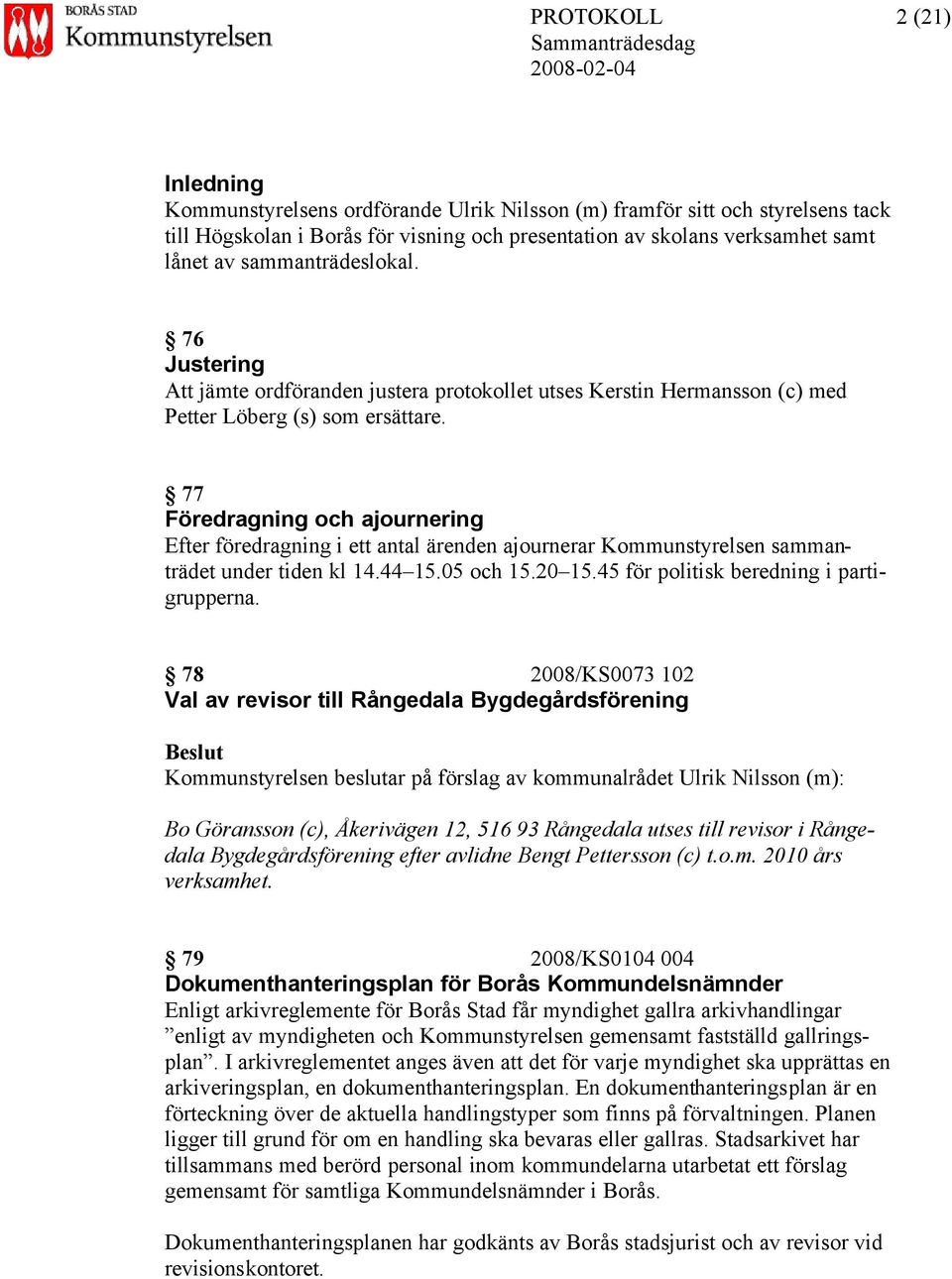 77 Föredragning och ajournering Efter föredragning i ett antal ärenden ajournerar Kommunstyrelsen sammanträdet under tiden kl 14.44 15.05 och 15.20 15.45 för politisk beredning i partigrupperna.