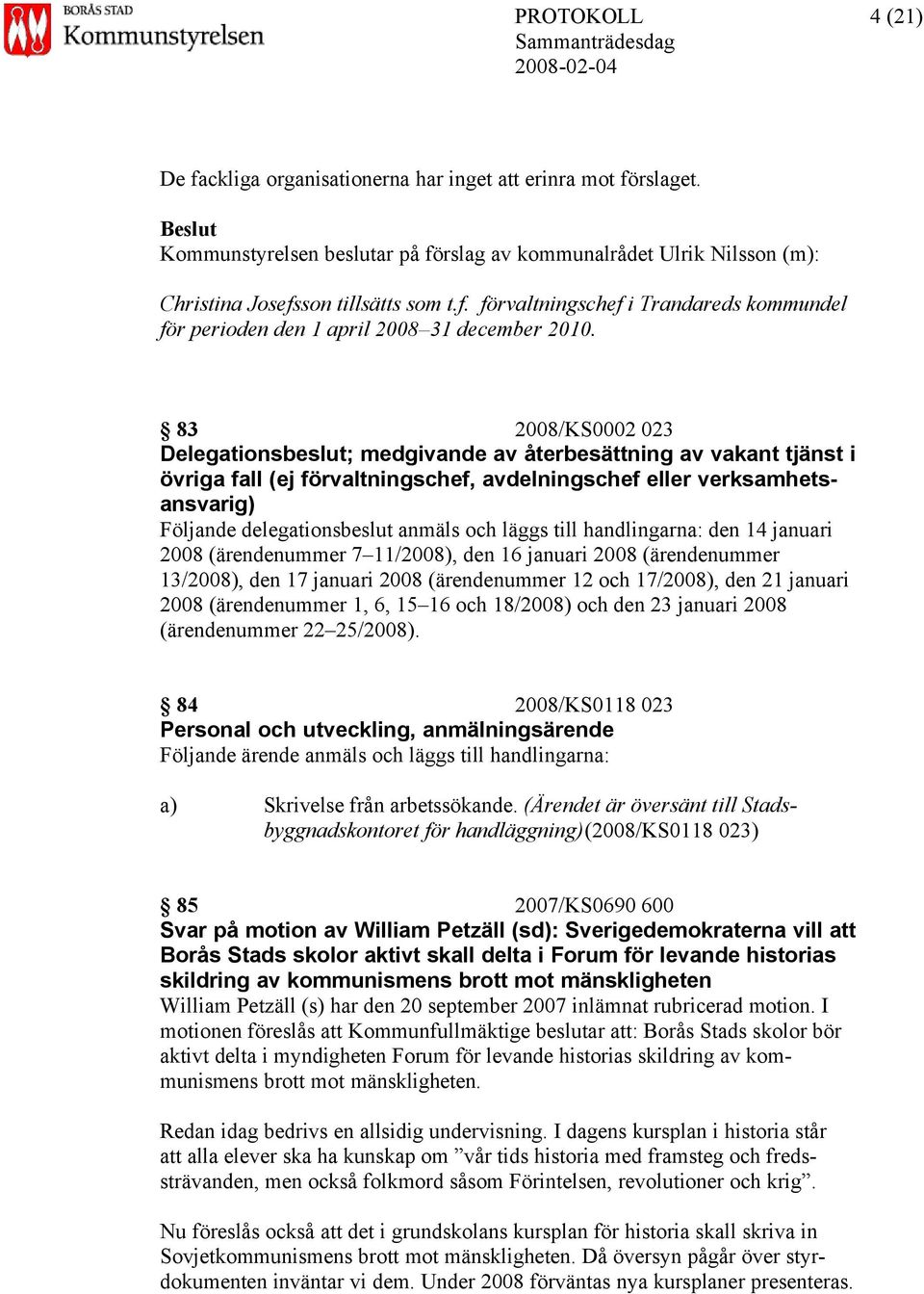 läggs till handlingarna: den 14 januari 2008 (ärendenummer 7 11/2008), den 16 januari 2008 (ärendenummer 13/2008), den 17 januari 2008 (ärendenummer 12 och 17/2008), den 21 januari 2008 (ärendenummer