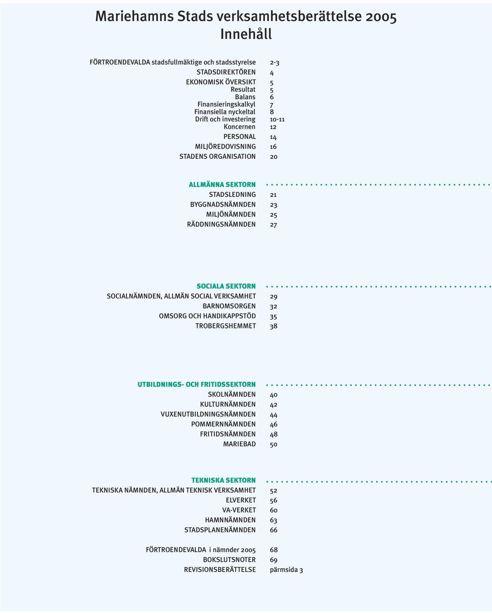 RÄDDNINGSNÄMNDEN 27 SOCIALA SEKTORN SOCIALNÄMNDEN, ALLMÄN SOCIAL VERKSAMHET 29 BARNOMSORGEN 32 OMSORG OCH HANDIKAPPSTÖD 35 TROBERGSHEMMET 38 UTBILDNINGS- OCH FRITIDSSEKTORN SKOLNÄMNDEN 40
