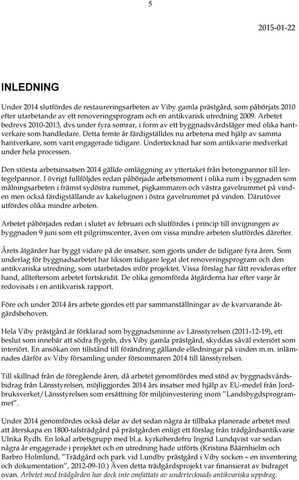 Detta femte år färdigställdes nu arbetena med hjälp av samma hantverkare, som varit engagerade tidigare. Undertecknad har som antikvarie medverkat under hela processen.