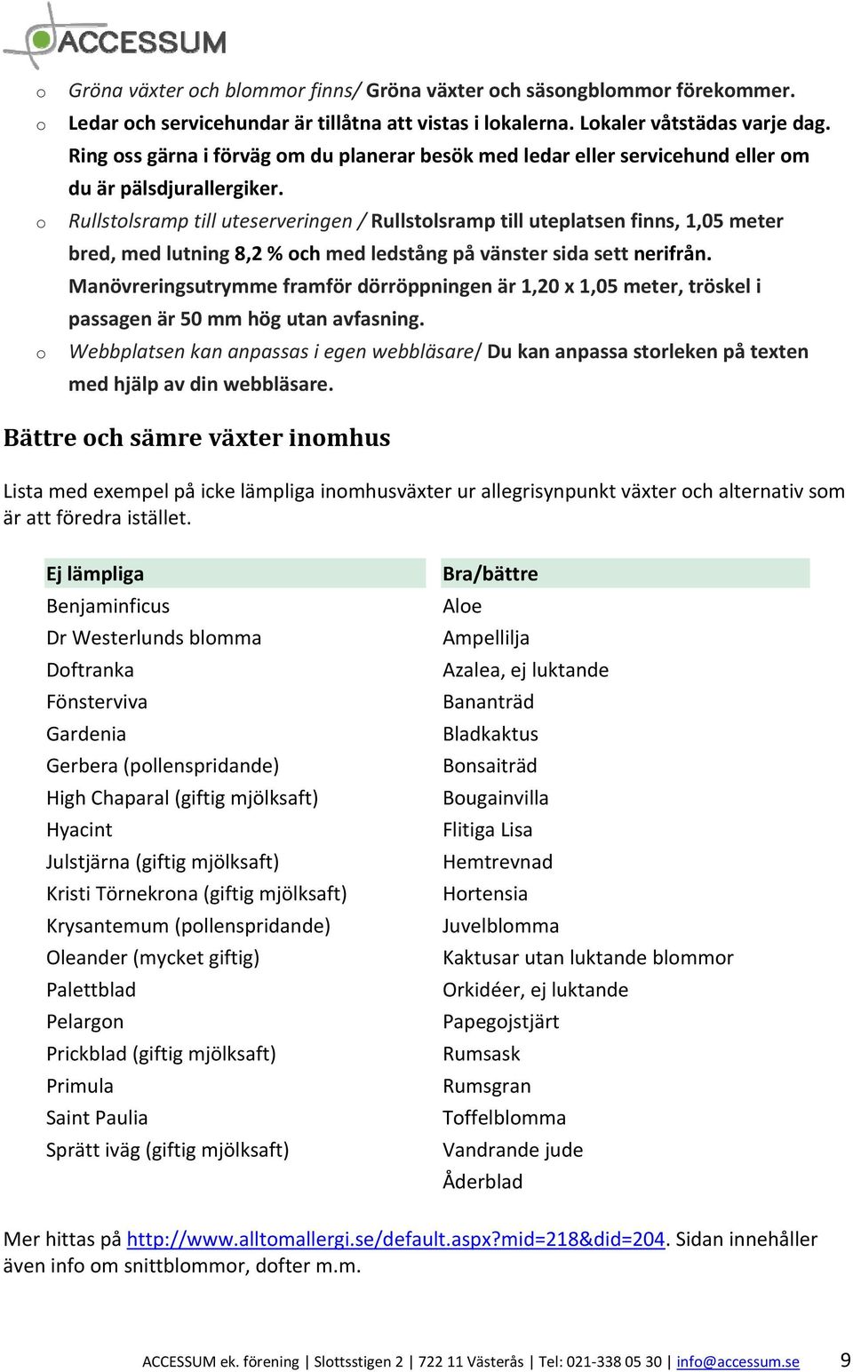 Rullstolsramp till uteserveringen / Rullstolsramp till uteplatsen finns, 1,05 meter bred, med lutning 8,2 % och med ledstång på vänster sida sett nerifrån.