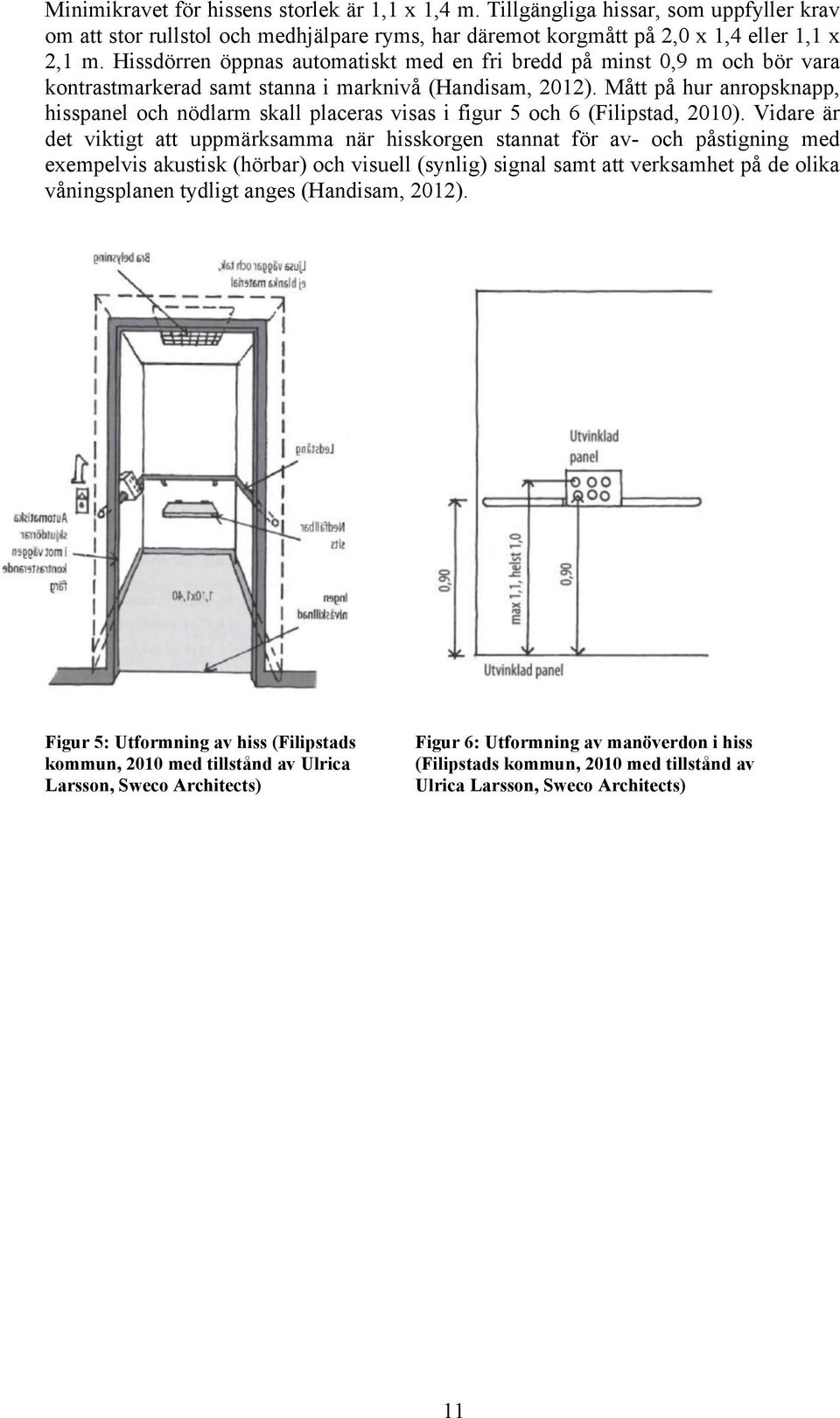 Mått på hur anropsknapp, hisspanel och nödlarm skall placeras visas i figur 5 och 6 (Filipstad, 2010).