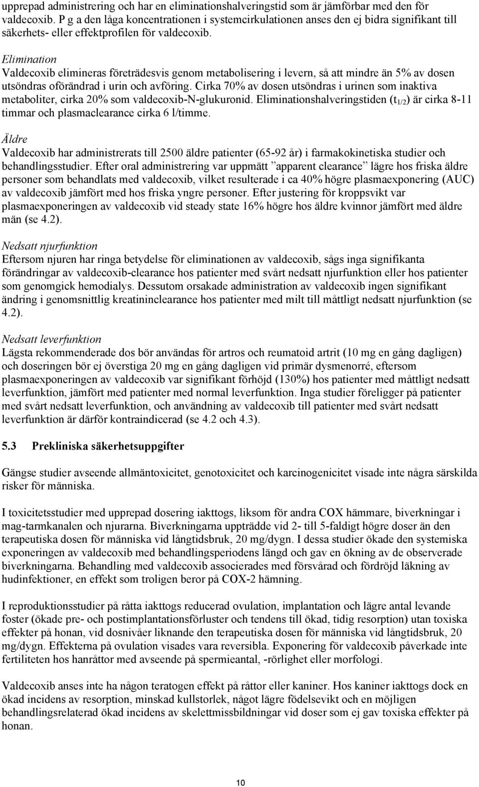 Elimination Valdecoxib elimineras företrädesvis genom metabolisering i levern, så att mindre än 5% av dosen utsöndras oförändrad i urin och avföring.