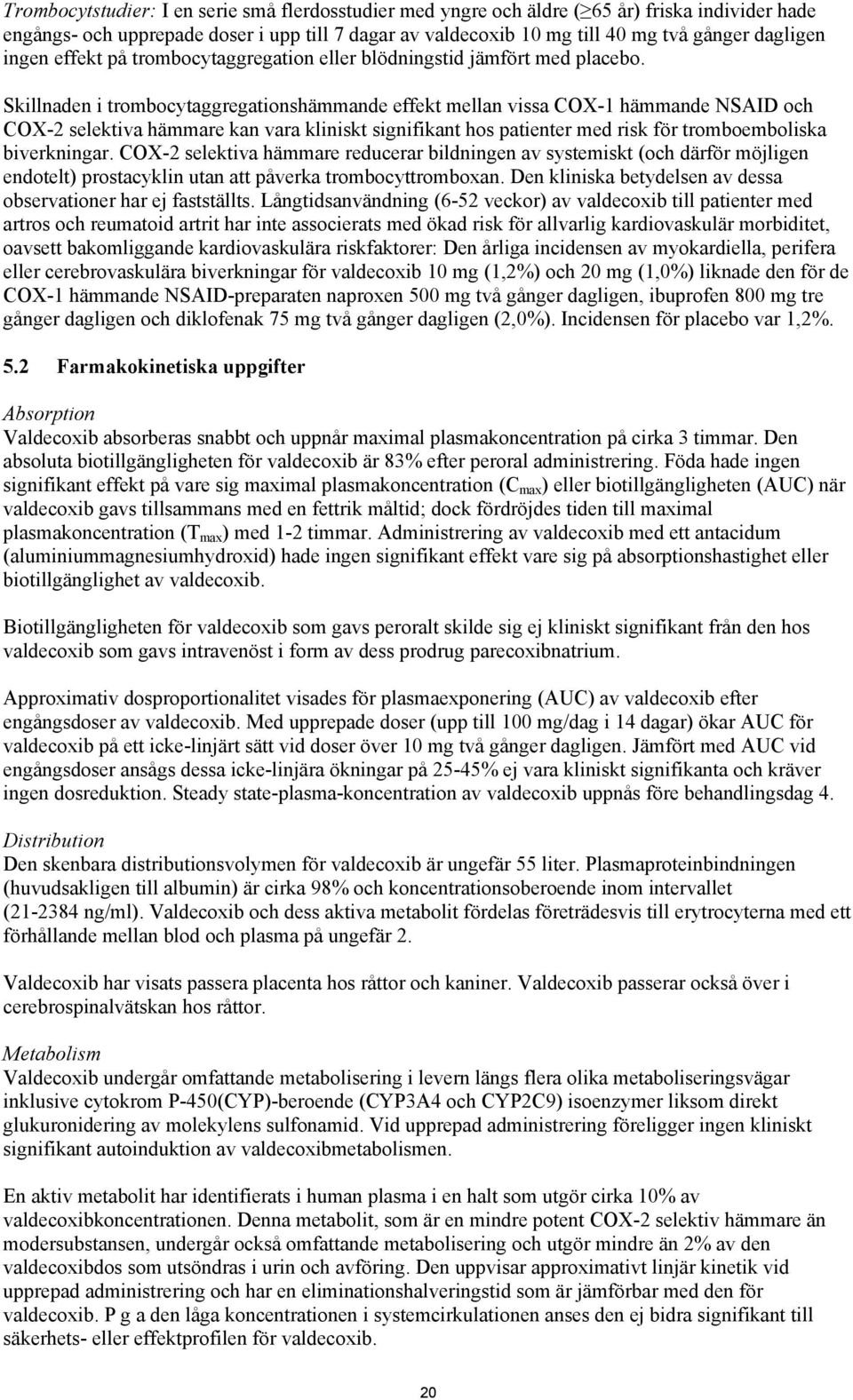 Skillnaden i trombocytaggregationshämmande effekt mellan vissa COX-1 hämmande NSAID och COX-2 selektiva hämmare kan vara kliniskt signifikant hos patienter med risk för tromboemboliska biverkningar.