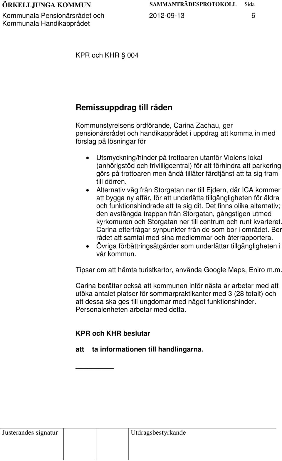 ta sig fram till dörren. Alternativ väg från Storgatan ner till Ejdern, där ICA kommer att bygga ny affär, för att underlätta tillgängligheten för äldra och funktionshindrade att ta sig dit.