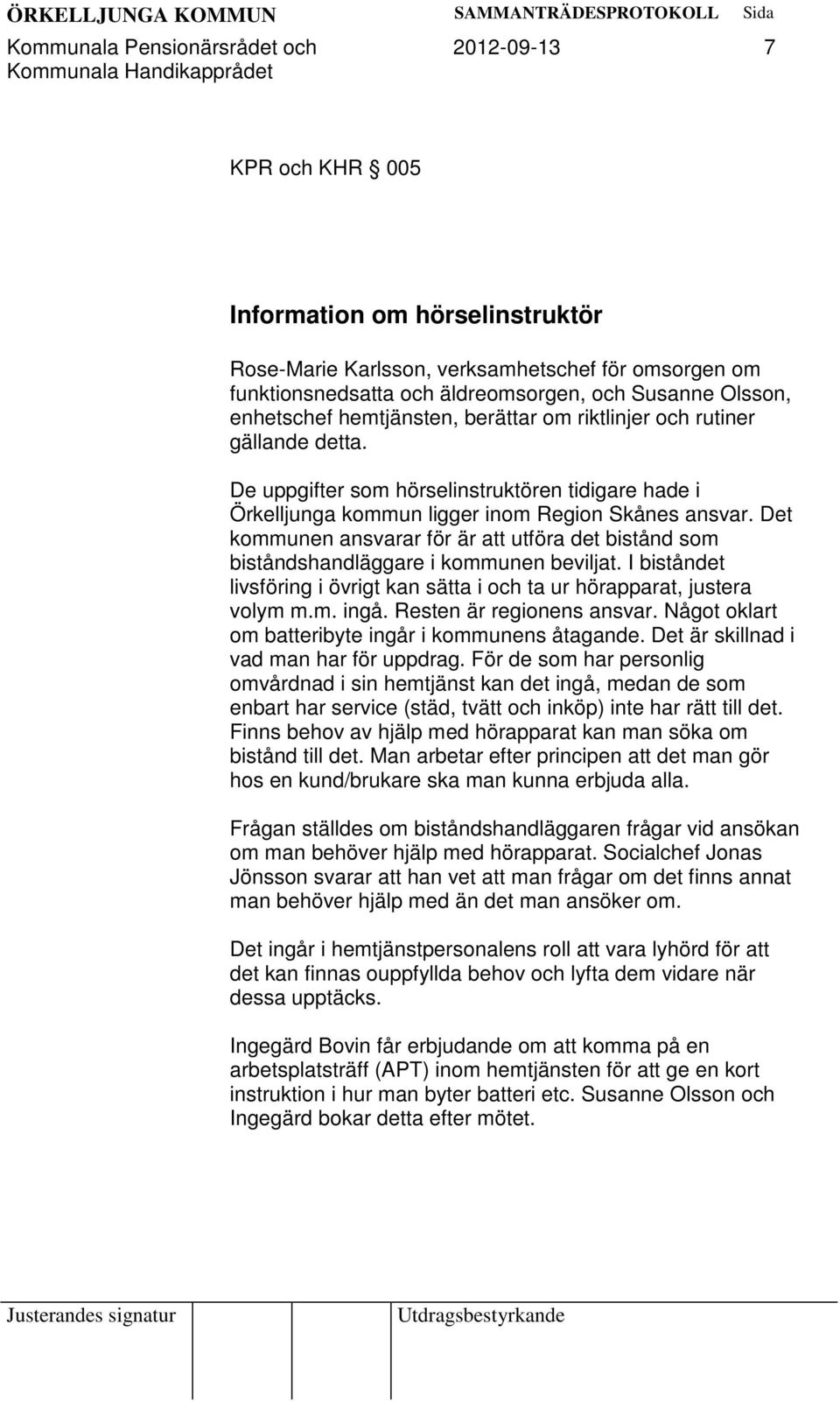 Det kommunen ansvarar för är att utföra det bistånd som biståndshandläggare i kommunen beviljat. I biståndet livsföring i övrigt kan sätta i och ta ur hörapparat, justera volym m.m. ingå.