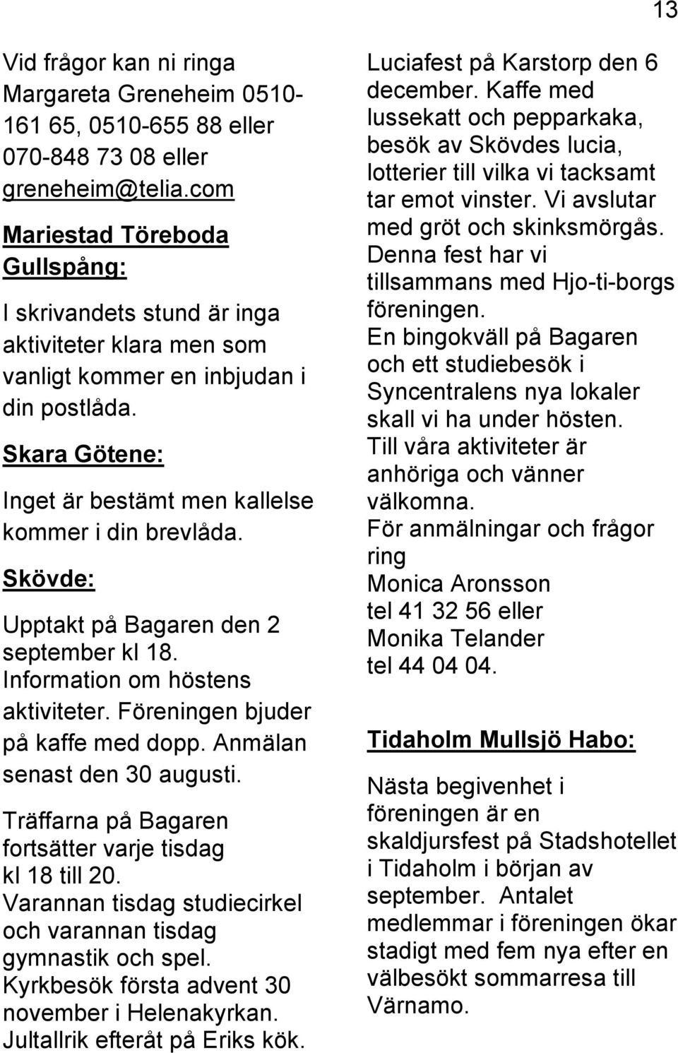 Skövde: Upptakt på Bagaren den 2 september kl 18. Information om höstens aktiviteter. Föreningen bjuder på kaffe med dopp. Anmälan senast den 30 augusti.