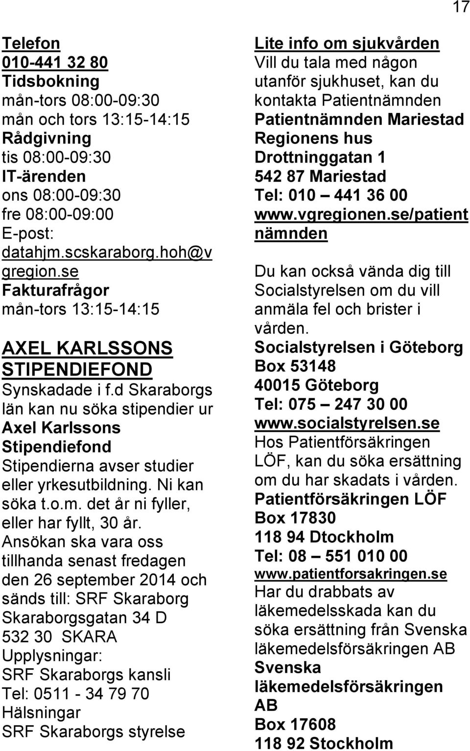 d Skaraborgs län kan nu söka stipendier ur Axel Karlssons Stipendiefond Stipendierna avser studier eller yrkesutbildning. Ni kan söka t.o.m. det år ni fyller, eller har fyllt, 30 år.