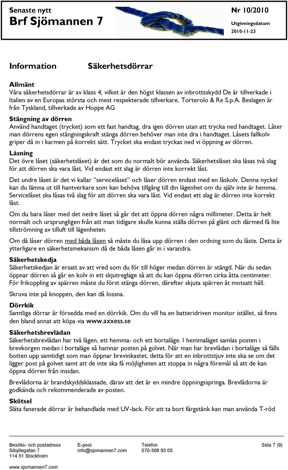 Beslagen är från Tyskland, tillverkade av Hoppe AG Stängning av dörren Använd handtaget (trycket) som ett fast handtag, dra igen dörren utan att trycka ned handtaget.