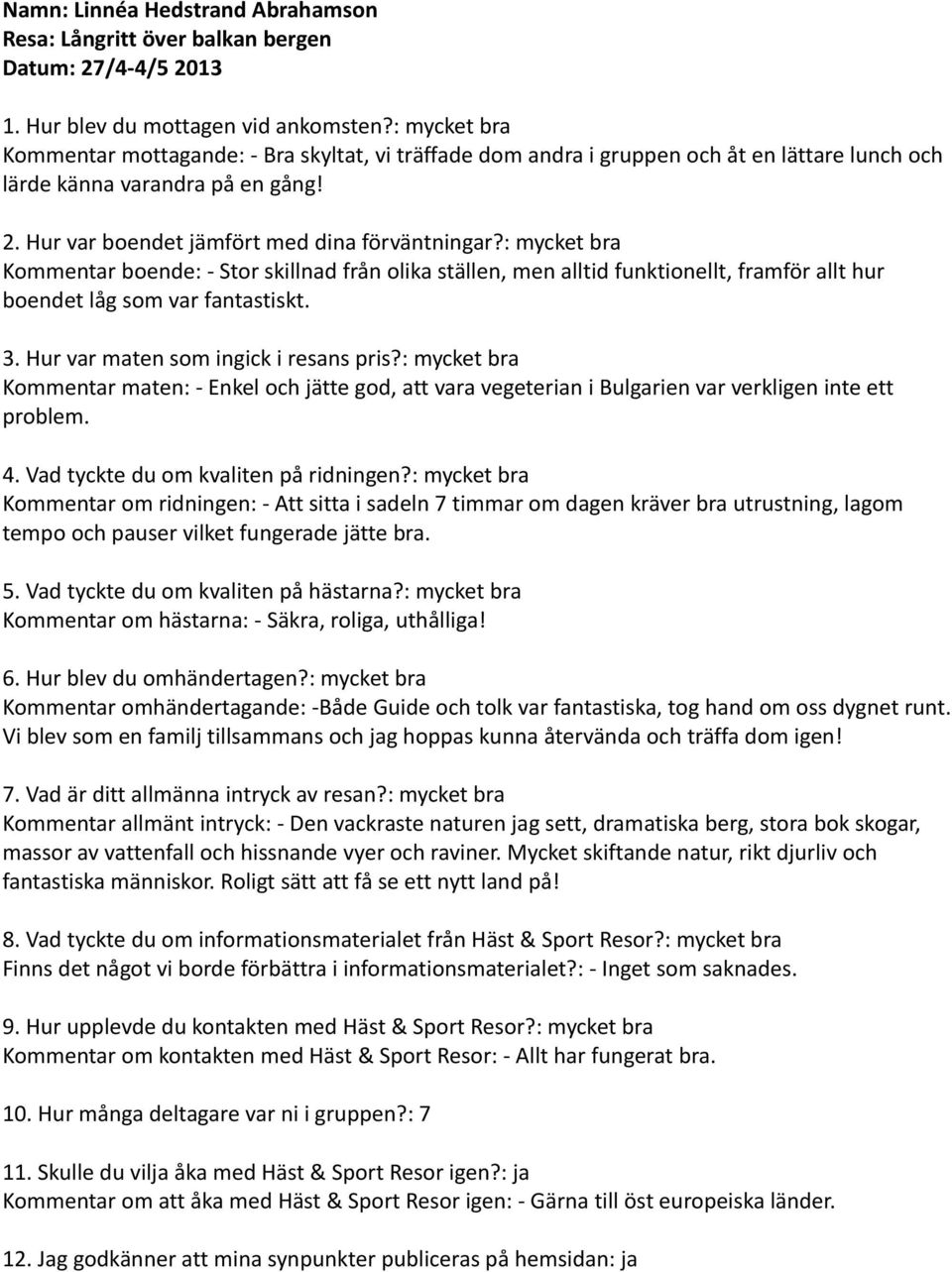 : mycket bra Kommentar boende: - Stor skillnad från olika ställen, men alltid funktionellt, framför allt hur boendet låg som var fantastiskt. 3. Hur var maten som ingick i resans pris?