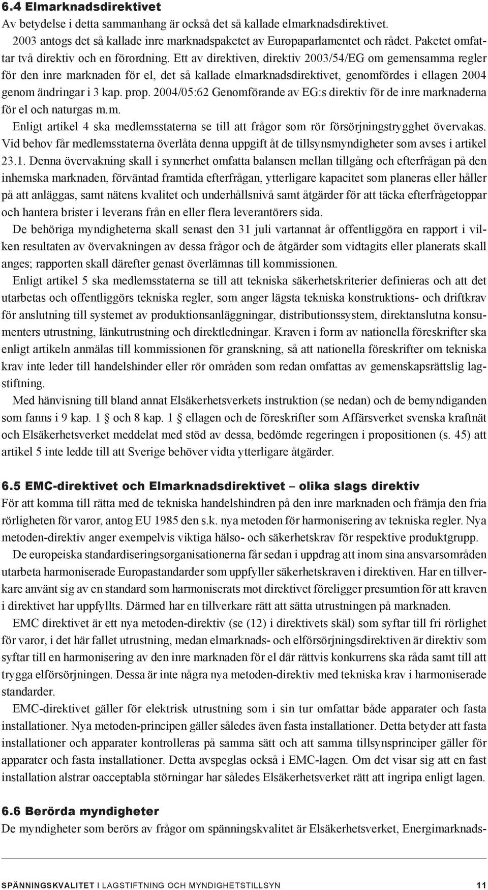 Ett av direktiven, direktiv 2003/54/EG om gemensamma regler för den inre marknaden för el, det så kallade elmarknadsdirektivet, genomfördes i ellagen 2004 genom ändringar i 3 kap. prop.