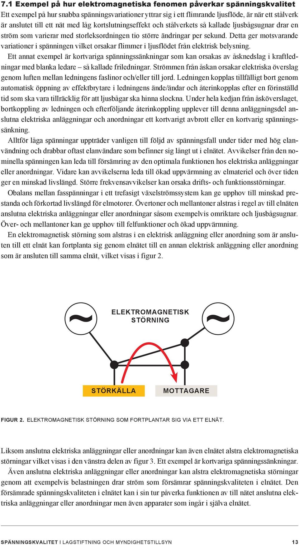 Detta ger motsvarande variationer i spänningen vilket orsakar flimmer i ljusflödet från elektrisk belysning.