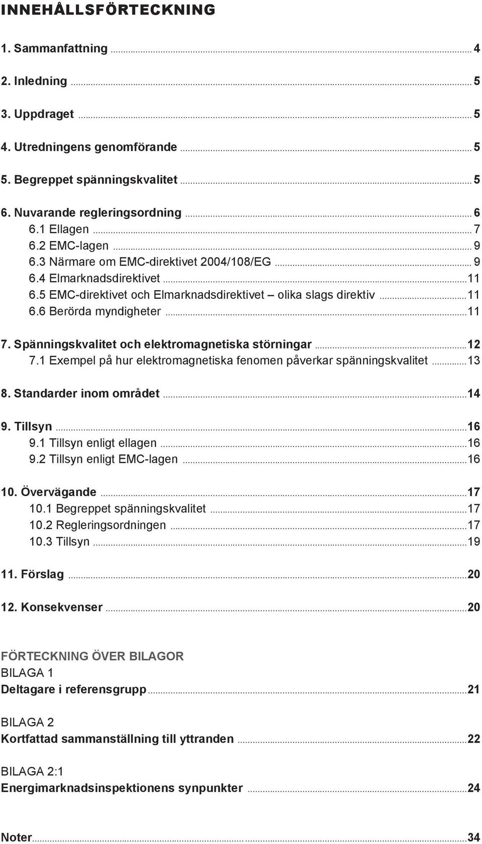 Spänningskvalitet och elektromagnetiska störningar...12 7.1 Exempel på hur elektromagnetiska fenomen påverkar spänningskvalitet...13 8. Standarder inom området...14 9. Tillsyn...16 9.