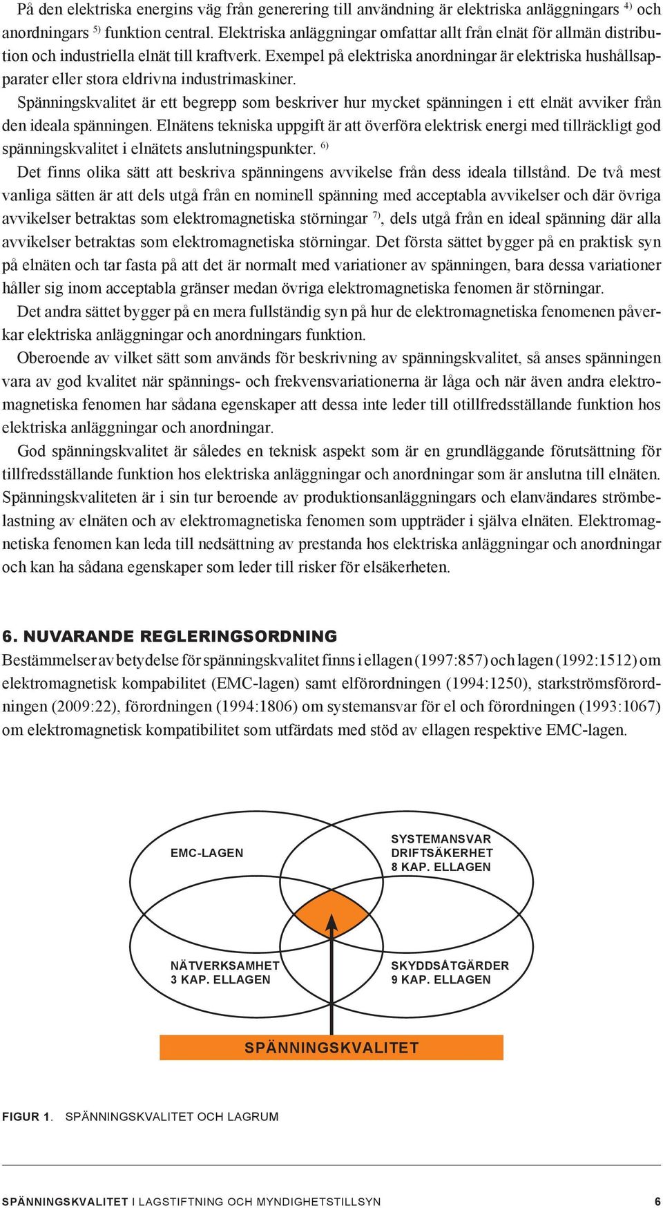 Exempel på elektriska anordningar är elektriska hushållsapparater eller stora eldrivna industrimaskiner.